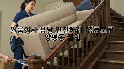 원룸이사 용달 안전하게! 🛡️ 영등포구 양평동 꿀팁🍯