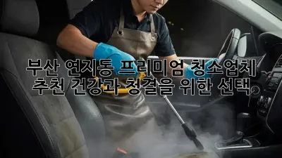 부산 연지동 프리미엄 청소업체 추천: 건강과 청결을 위한 선택