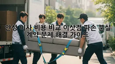 안성 이사 비용 비교: 이삿짐 파손, 분실, 계약 문제 해결 가이드