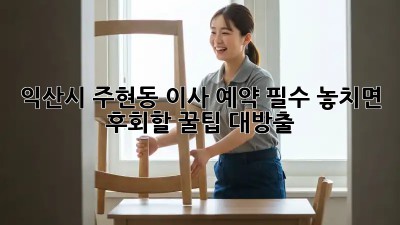 익산시 주현동 이사🏠 예약 필수! 놓치면 후회할 꿀팁🍯 대방출